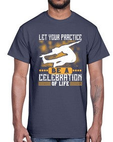let your practice be a celebration of life  405#- yoga- Cotton Tee