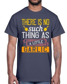 there is no such thing as a little garlic 423#- cooking- Cotton Tee