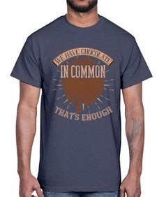 we have chocolate in common thats enough 458#- chocolate- Cotton Tee