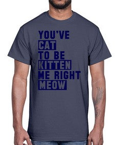 youve cat to be kitten me right now- cats- Cotton Tee