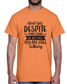 And Yet Despite This Look On My Face You Are Still Talking 234#- funny- Cotton Tee