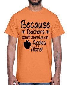 Because Teachers cant survive on Apples Alone 20#- teacher- Cotton Tee