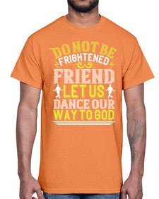 Do not be frightened friend let us dance our way to god 20#- dance2- Cotton Tee