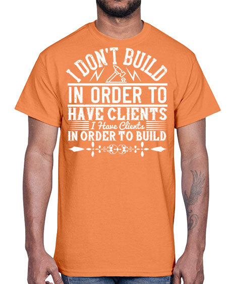 I dont build in order to have clients I have clients in order to build Style 192#- architect- Cotton Tee