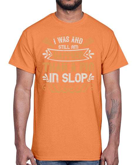 I was and still am happier than a pig in slop Style 64#- pig- Cotton Tee