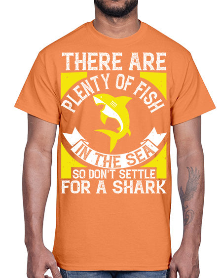There are plenty of fish in the sea so dont settle for a shark Style 16#- shark-fish- Cotton Tee