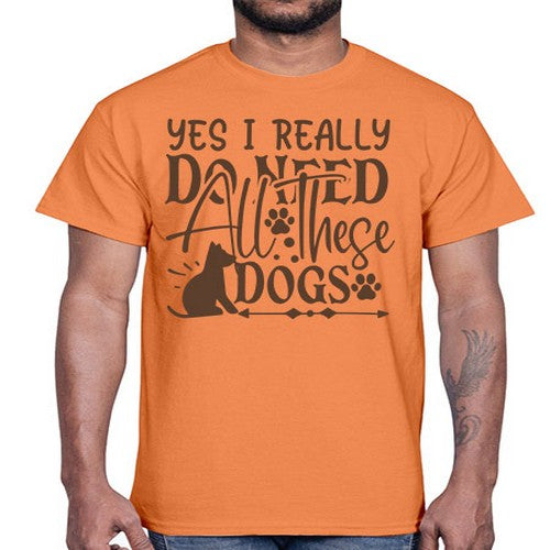 Yes I Really Do Need All These Dogs Style 56#- dogs- Cotton Tee