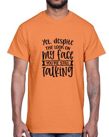 Yet despite the look on my face youre still talking 1263#- funny- Cotton Tee