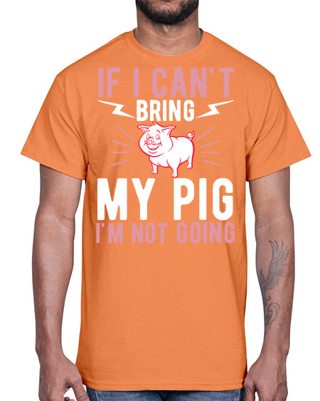 if i cant bring my pig im not going Style 52#- pig- Cotton Tee