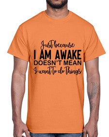 just because i am awake doesnt mean i want to do things 688#- funny- Cotton Tee
