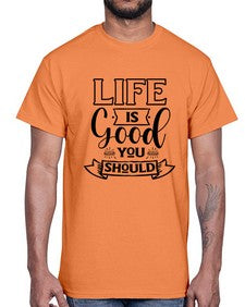 life is good you should 732#- sarcastic- Cotton Tee