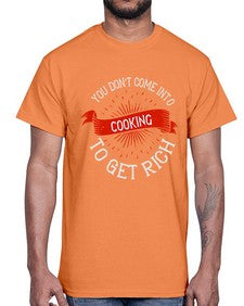 you dont come into cooking to get rich 501#- cooking- Cotton Tee