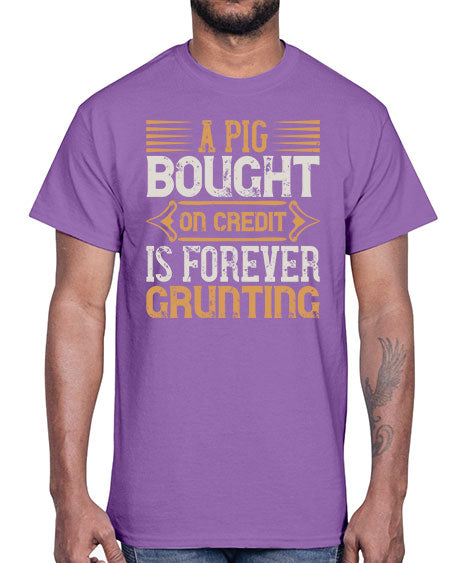 A pig bought on credit is forever grunting Style 105#- pig- Cotton Tee