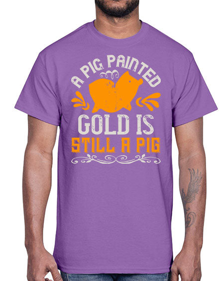 A pig painted gold is still a pig Style 103#- pig- Cotton Tee