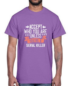 Accept who you are Unless youre a serial killer 4#- funny- Cotton Tee