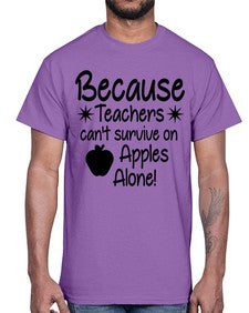 Because Teachers cant survive on Apples Alone 20#- teacher- Cotton Tee