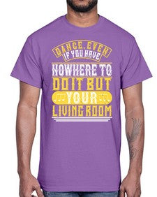 Dance even if you have nowhere to do it but your living room 4#- dance2- Cotton Tee