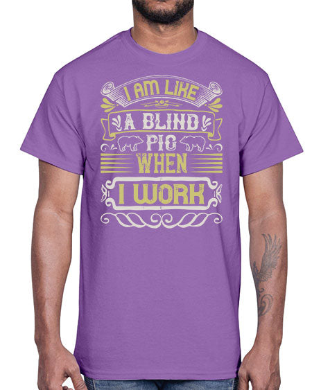 I am like a blind pig when I workk Style 79#- pig- Cotton Tee