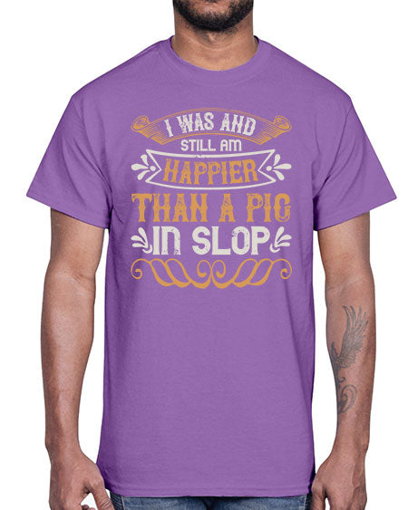 I was and still am happier than a pig in slop Style 64#- pig- Cotton Tee