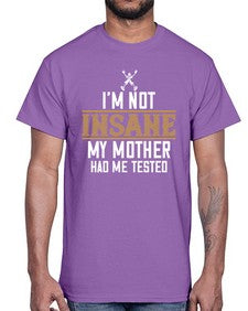 Im not insane My mother had me tested 52#- funny- Cotton Tee