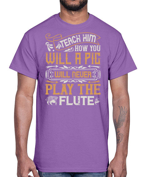 Teach him how you will a pig will never play the flutee Style 26#- pig- Cotton Tee