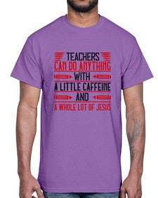 Teachers Can Do Anything With A Little Caffeine And A Whole Lot Of Jesus Style 1472#- teacher- Cotton Tee