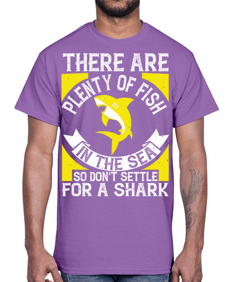 There are plenty of fish in the sea so dont settle for a shark Style 16#- shark-fish- Cotton Tee