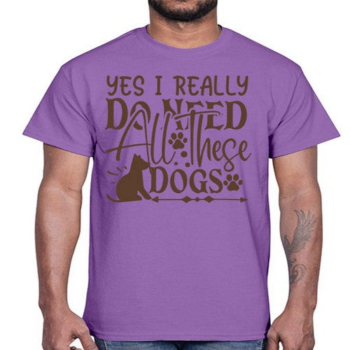 Yes I Really Do Need All These Dogs Style 56#- dogs- Cotton Tee