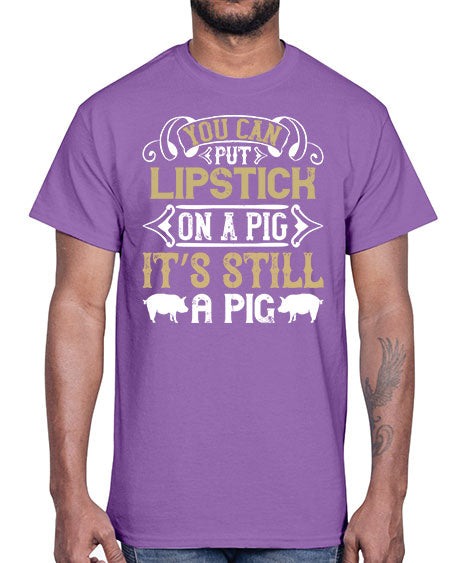 You can put lipstick on a pig It’s still a pig Style 9#- pig- Cotton Tee