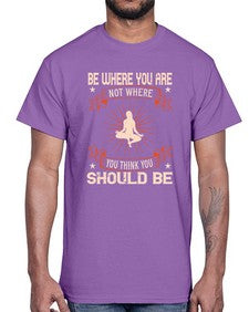 be where you not where you think you should be  119#- yoga- Cotton Tee