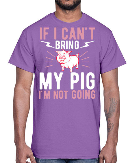 if i cant bring my pig im not going Style 52#- pig- Cotton Tee