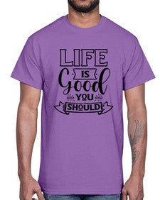 life is good you should 732#- sarcastic- Cotton Tee