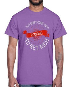 you dont come into cooking to get rich 501#- cooking- Cotton Tee