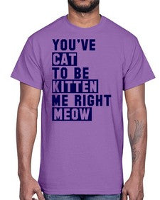 youve cat to be kitten me right now- cats- Cotton Tee
