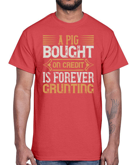 A pig bought on credit is forever grunting Style 105#- pig- Cotton Tee