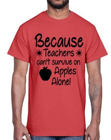 Because Teachers cant survive on Apples Alone 20#- teacher- Cotton Tee