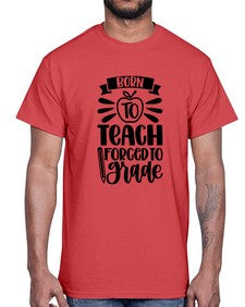 Born To Teach Forced To Grade Style 637#- teacher- Cotton Tee