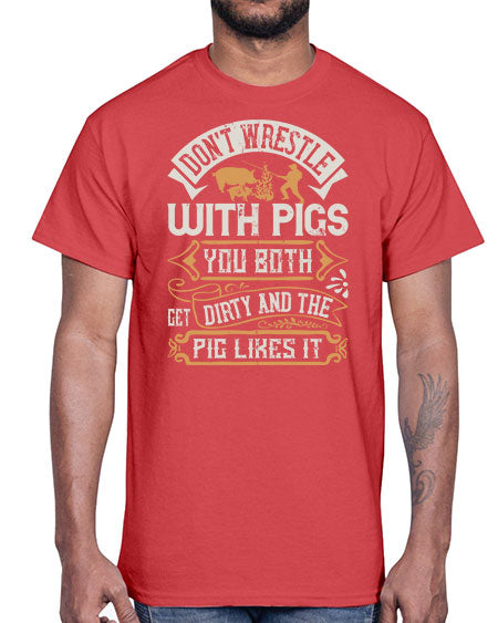 Don’t wrestle with pigs You both get dirty and the pig likes it Style 86#- pig- Cotton Tee
