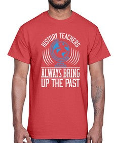 History Teachers Always Bring Up The Past Style 837#- teacher- Cotton Tee
