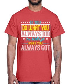 If you do what you always did you will get what you always got Style 36#- motivation- Cotton Tee