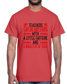 Teachers Can Do Anything With A Little Caffeine And A Whole Lot Of Jesus Style 1472#- teacher- Cotton Tee
