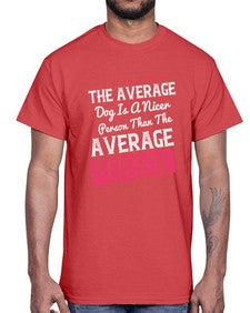 The average dog is a nicer person than the average person 94#- funny- Cotton Tee