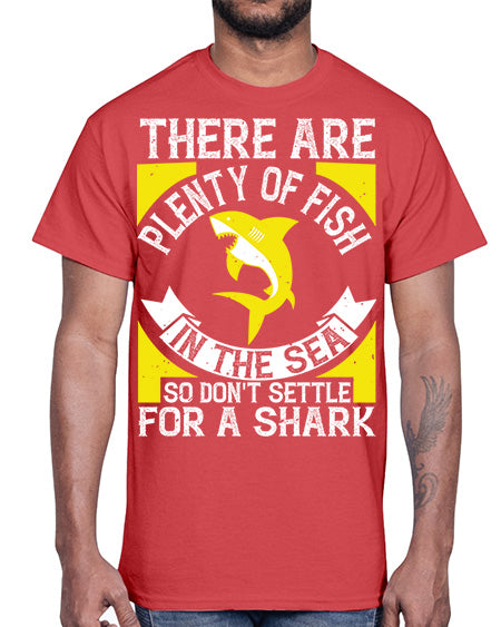 There are plenty of fish in the sea so dont settle for a shark Style 16#- shark-fish- Cotton Tee