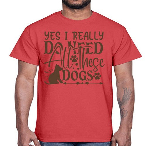 Yes I Really Do Need All These Dogs Style 56#- dogs- Cotton Tee