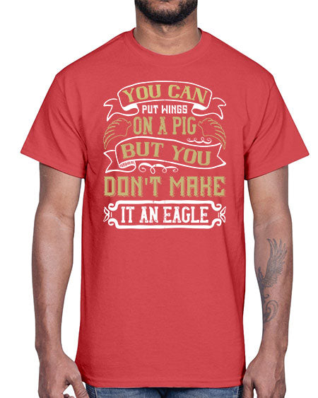 You can put wings on a pig but you dont make it an eagle Style 7#- pig- Cotton Tee
