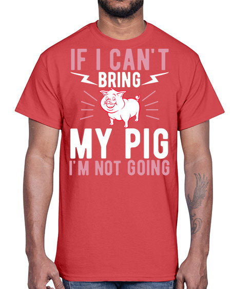 if i cant bring my pig im not going Style 52#- pig- Cotton Tee