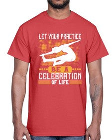 let your practice be a celebration of life  405#- yoga- Cotton Tee