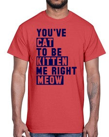 youve cat to be kitten me right now- cats- Cotton Tee