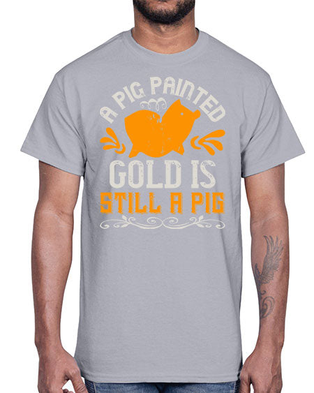 A pig painted gold is still a pig Style 103#- pig- Cotton Tee