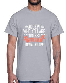 Accept who you are Unless youre a serial killer 4#- funny- Cotton Tee